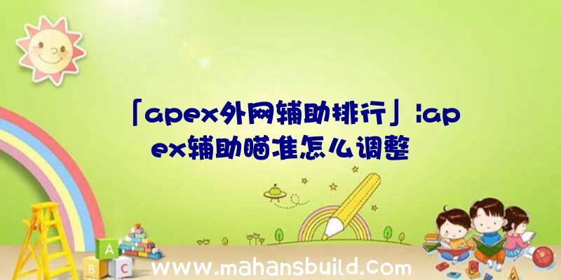 「apex外网辅助排行」|apex辅助瞄准怎么调整